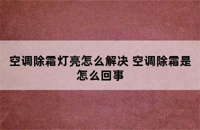 空调除霜灯亮怎么解决 空调除霜是怎么回事